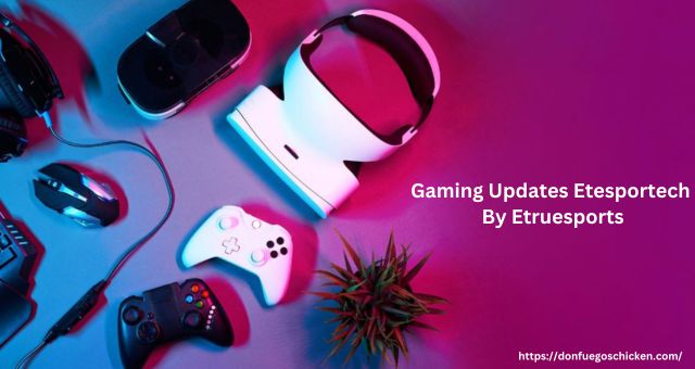 Gaming Updates Etesportech by Etruesports